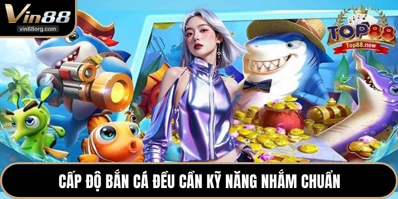 Cấp độ bắn cá đều cần kỹ năng nhắm chuẩn