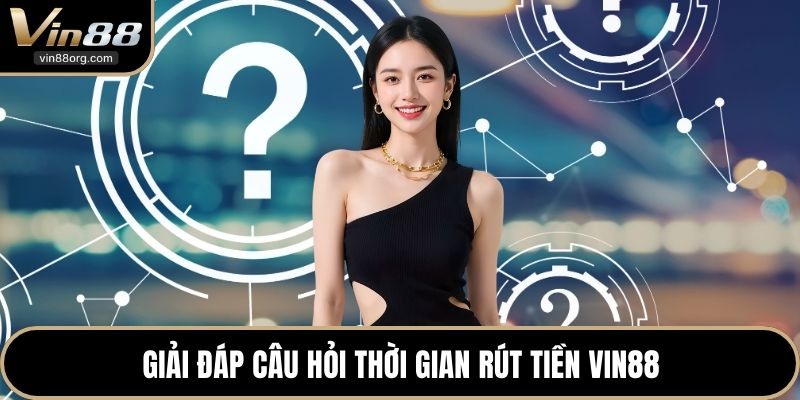 Giải đáp câu hỏi thời gian rút tiền VIN88