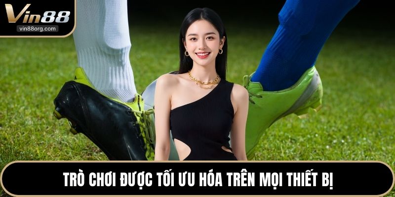 Trò chơi được tối ưu hóa trên mọi thiết bị